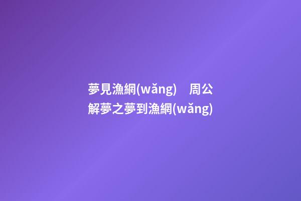 夢見漁網(wǎng)　周公解夢之夢到漁網(wǎng)
